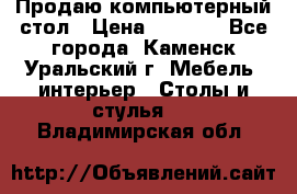 Продаю компьютерный стол › Цена ­ 4 000 - Все города, Каменск-Уральский г. Мебель, интерьер » Столы и стулья   . Владимирская обл.